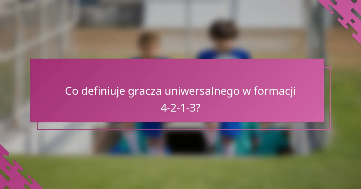 Co definiuje gracza uniwersalnego w formacji 4-2-1-3?