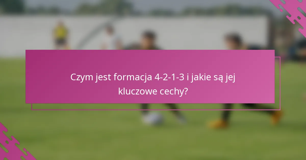 Czym jest formacja 4-2-1-3 i jakie są jej kluczowe cechy?