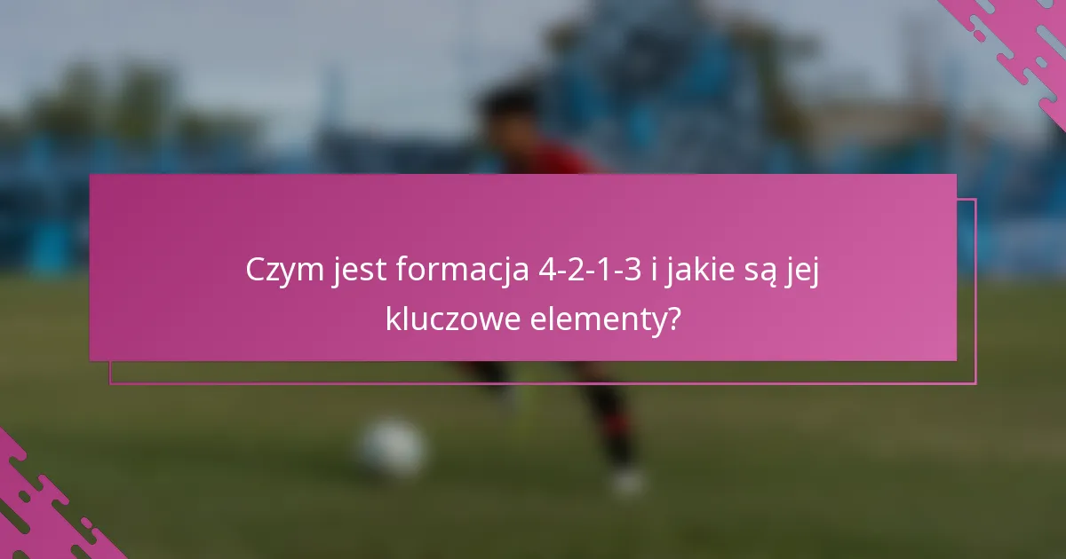 Czym jest formacja 4-2-1-3 i jakie są jej kluczowe elementy?