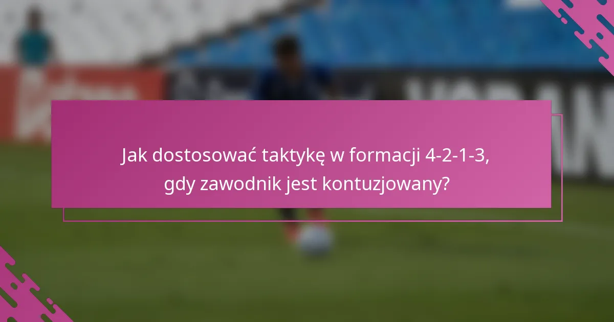 Jak dostosować taktykę w formacji 4-2-1-3, gdy zawodnik jest kontuzjowany?