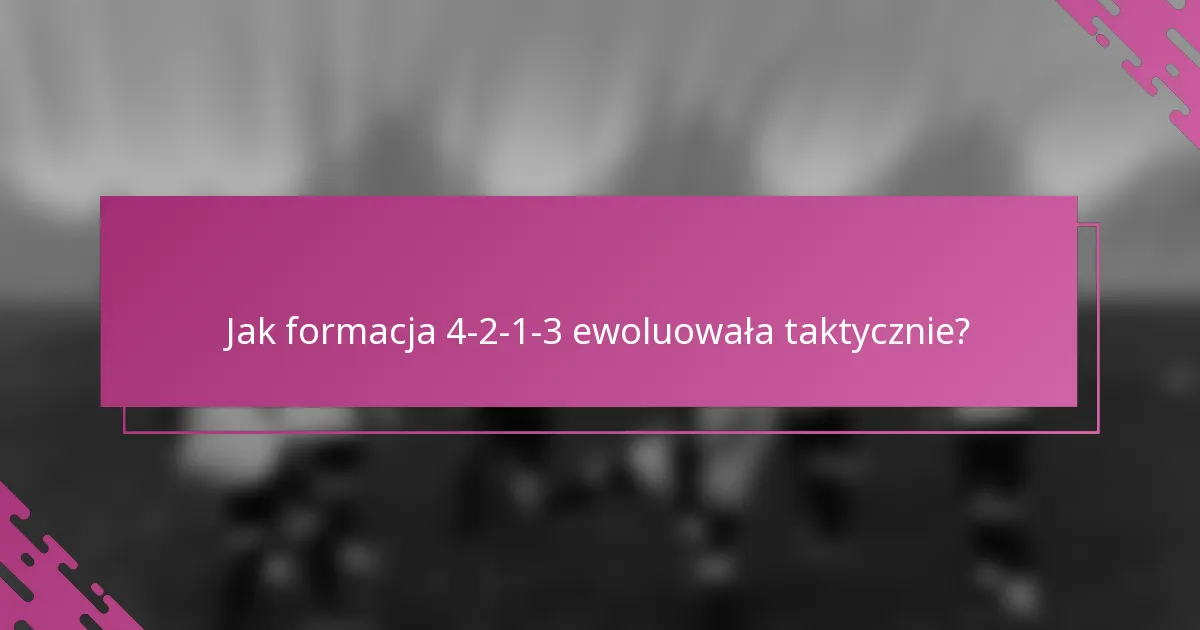 Jak formacja 4-2-1-3 ewoluowała taktycznie?