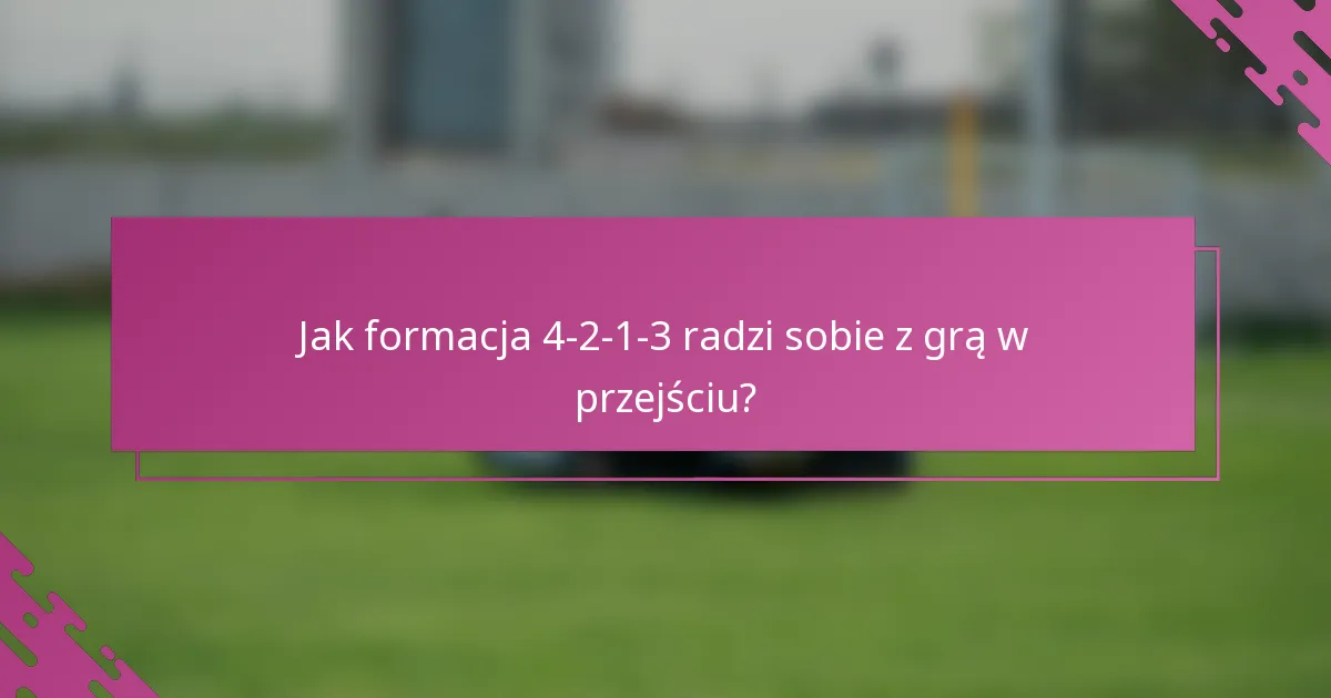 Jak formacja 4-2-1-3 radzi sobie z grą w przejściu?