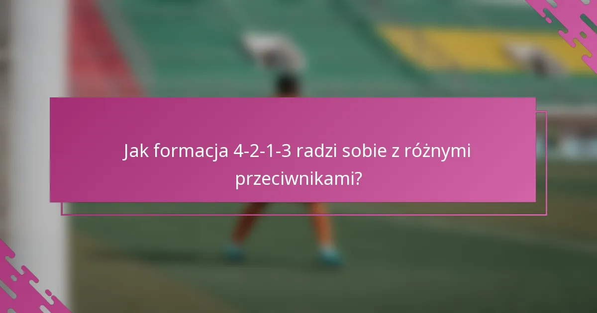 Jak formacja 4-2-1-3 radzi sobie z różnymi przeciwnikami?