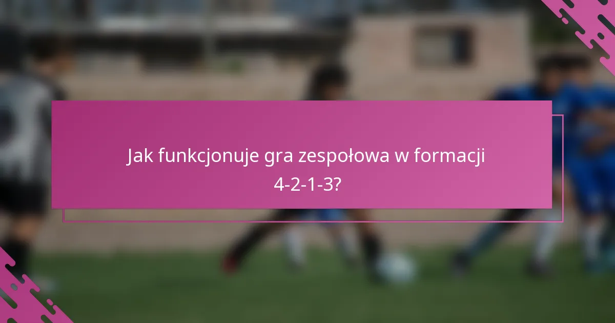 Jak funkcjonuje gra zespołowa w formacji 4-2-1-3?