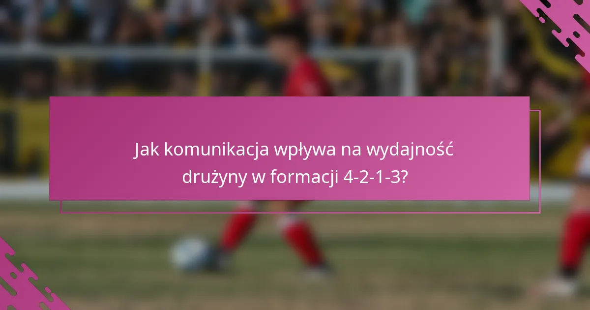 Jak komunikacja wpływa na wydajność drużyny w formacji 4-2-1-3?