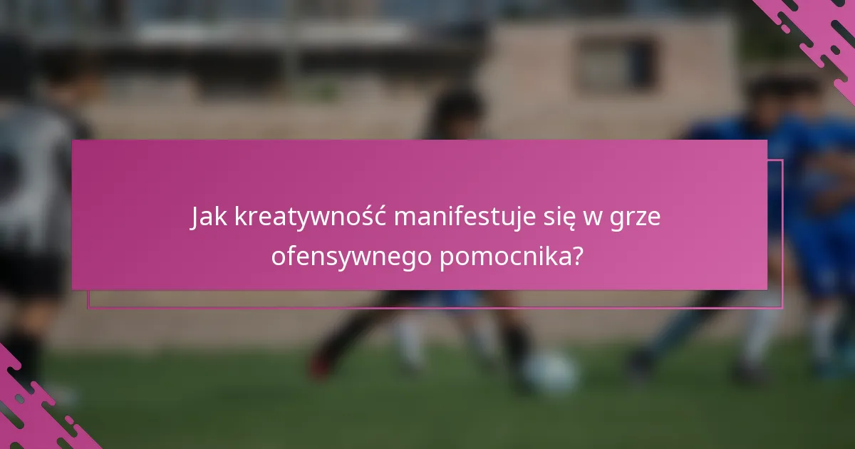 Jak kreatywność manifestuje się w grze ofensywnego pomocnika?
