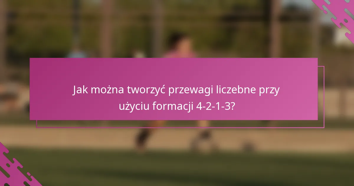 Jak można tworzyć przewagi liczebne przy użyciu formacji 4-2-1-3?