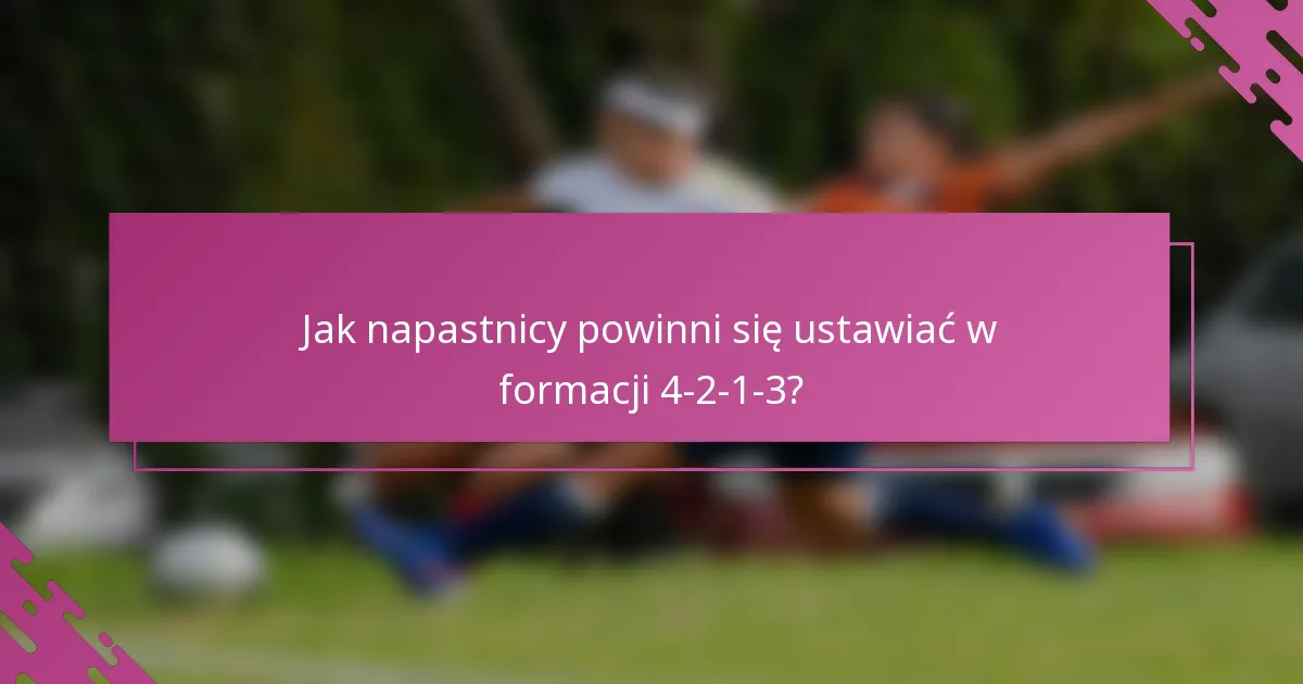 Jak napastnicy powinni się ustawiać w formacji 4-2-1-3?
