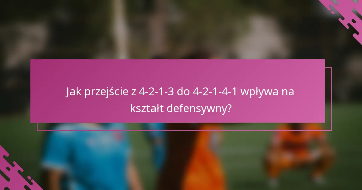 Jak przejście z 4-2-1-3 do 4-2-1-4-1 wpływa na kształt defensywny?