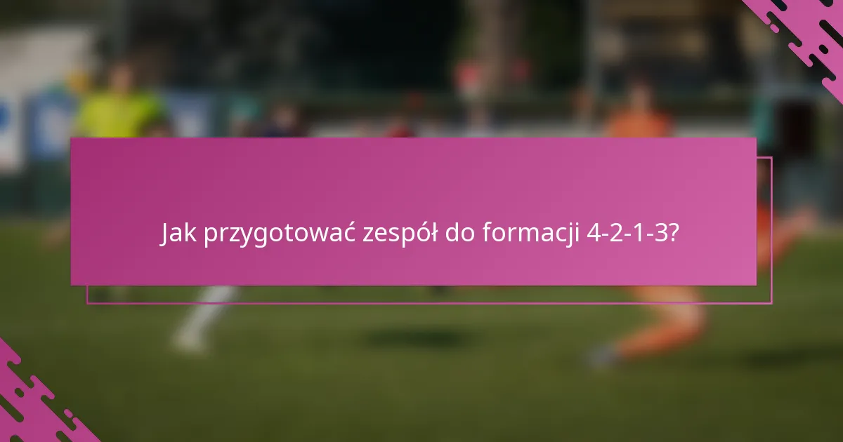Jak przygotować zespół do formacji 4-2-1-3?