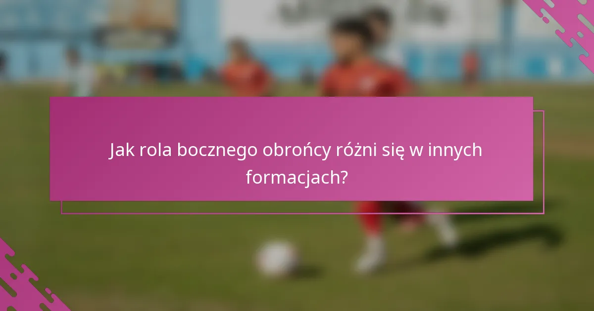 Jak rola bocznego obrońcy różni się w innych formacjach?