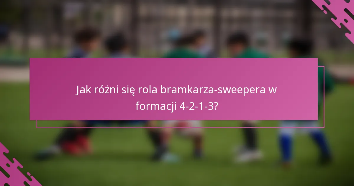 Jak różni się rola bramkarza-sweepera w formacji 4-2-1-3?