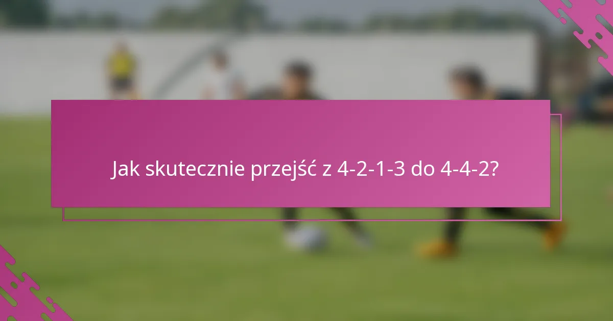 Jak skutecznie przejść z 4-2-1-3 do 4-4-2?