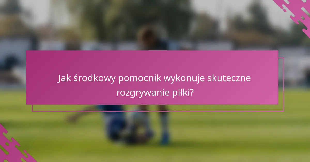 Jak środkowy pomocnik wykonuje skuteczne rozgrywanie piłki?