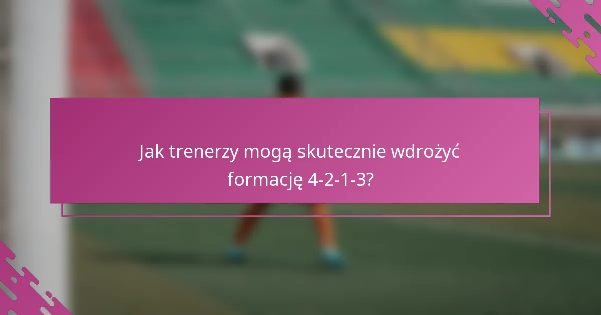 Jak trenerzy mogą skutecznie wdrożyć formację 4-2-1-3?