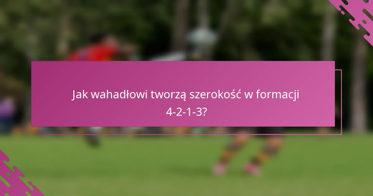Jak wahadłowi tworzą szerokość w formacji 4-2-1-3?