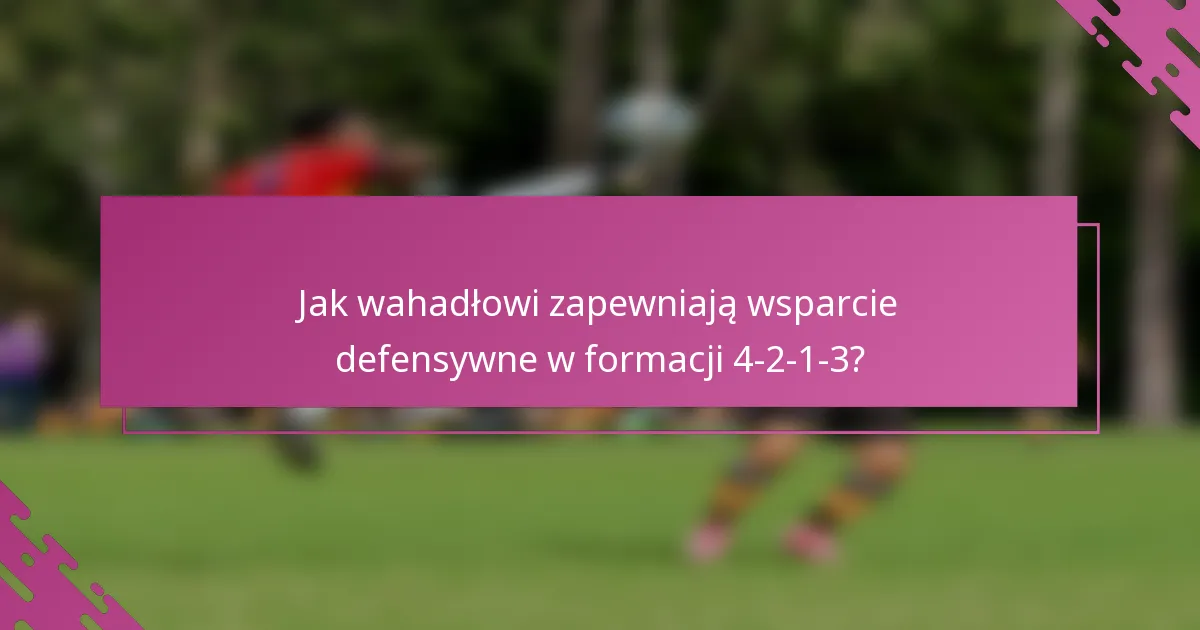 Jak wahadłowi zapewniają wsparcie defensywne w formacji 4-2-1-3?
