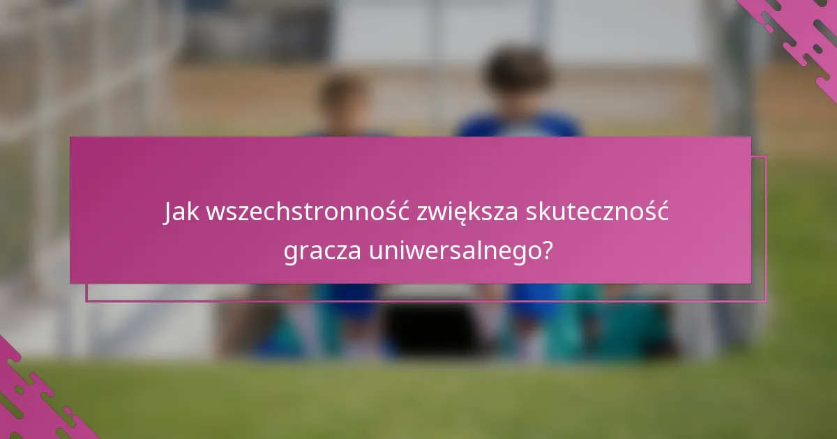 Jak wszechstronność zwiększa skuteczność gracza uniwersalnego?