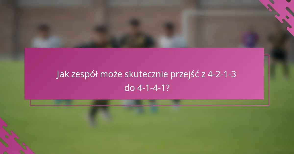 Jak zespół może skutecznie przejść z 4-2-1-3 do 4-1-4-1?