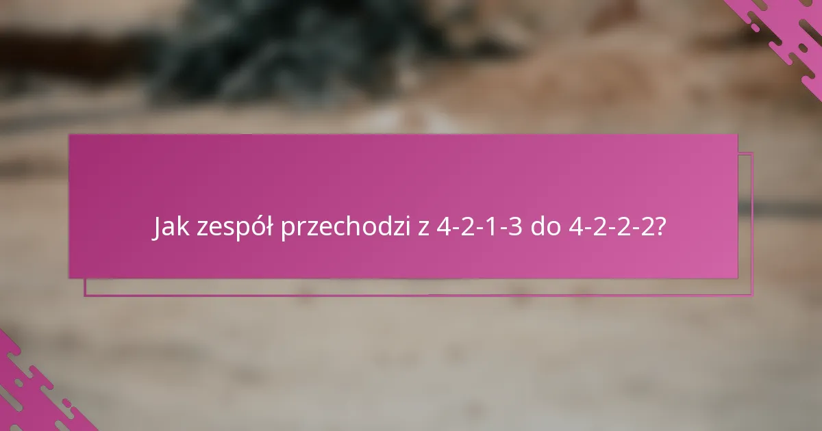 Jak zespół przechodzi z 4-2-1-3 do 4-2-2-2?