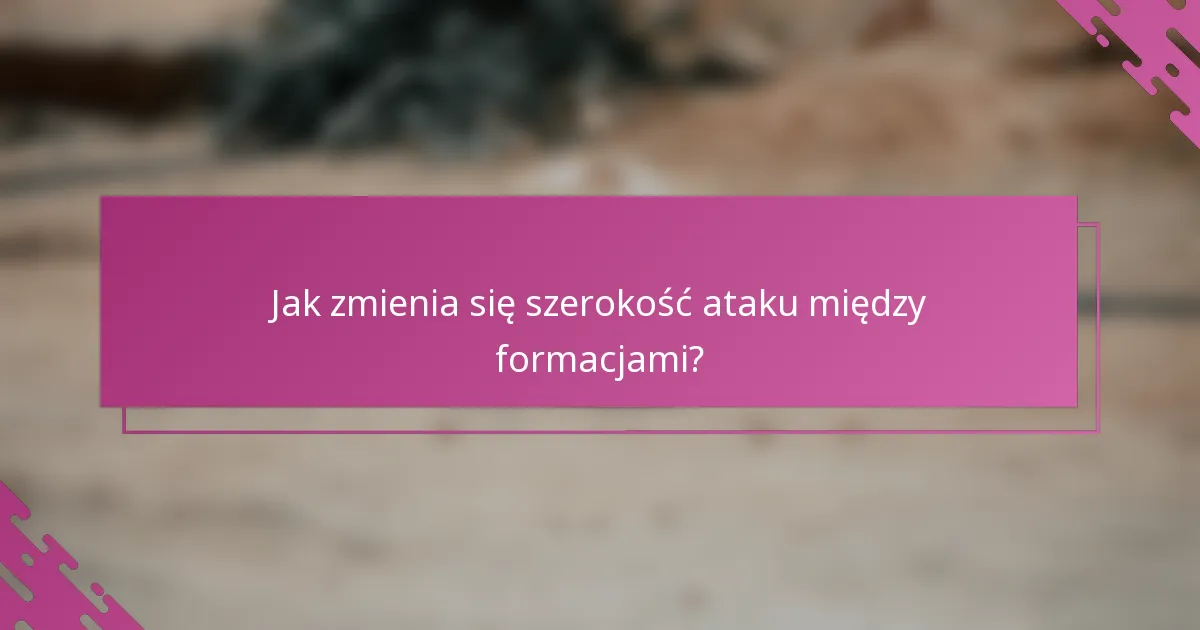 Jak zmienia się szerokość ataku między formacjami?