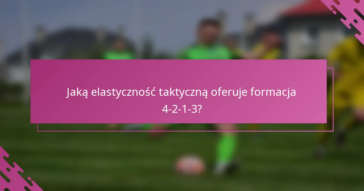 Jaką elastyczność taktyczną oferuje formacja 4-2-1-3?