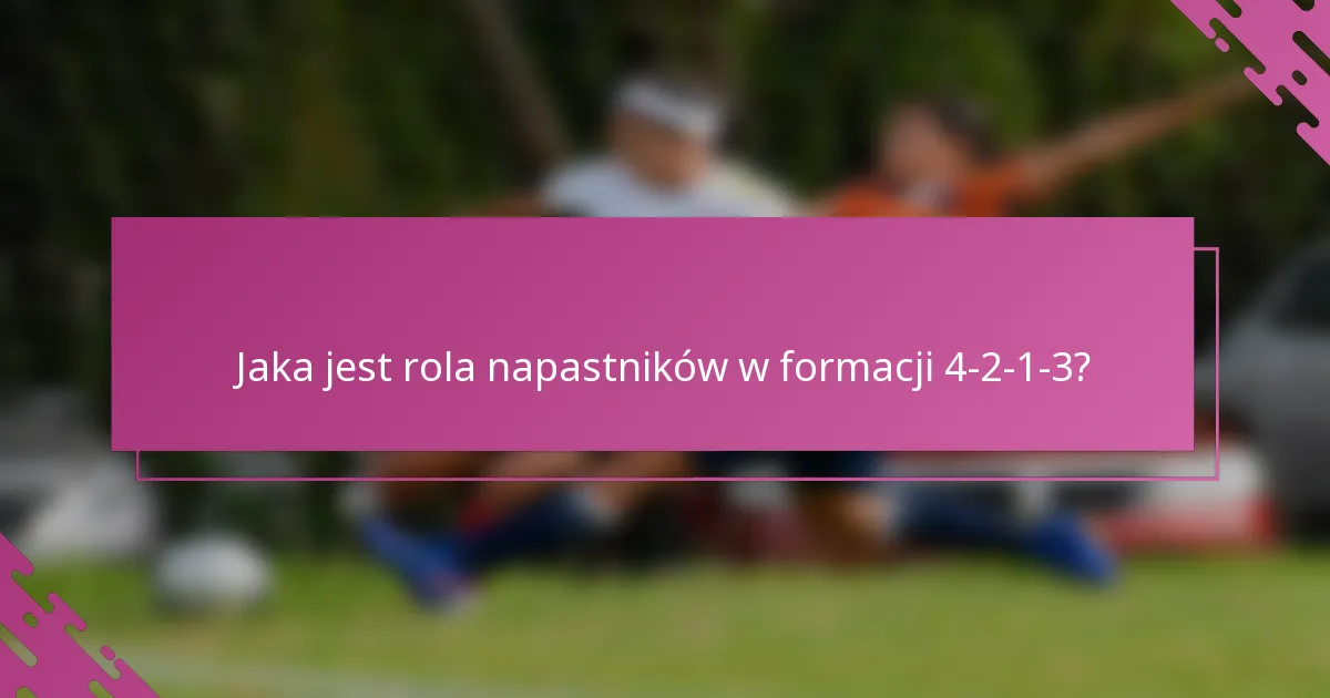Jaka jest rola napastników w formacji 4-2-1-3?