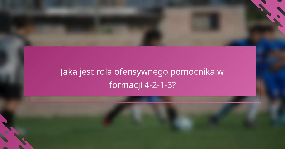 Jaka jest rola ofensywnego pomocnika w formacji 4-2-1-3?