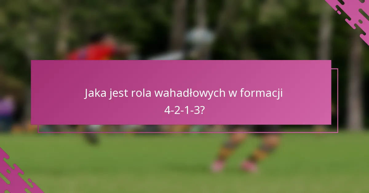Jaka jest rola wahadłowych w formacji 4-2-1-3?