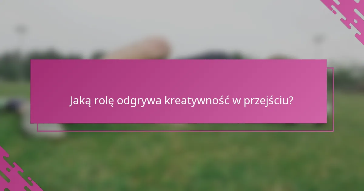 Jaką rolę odgrywa kreatywność w przejściu?