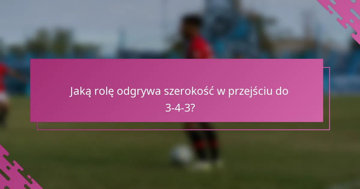 Jaką rolę odgrywa szerokość w przejściu do 3-4-3?