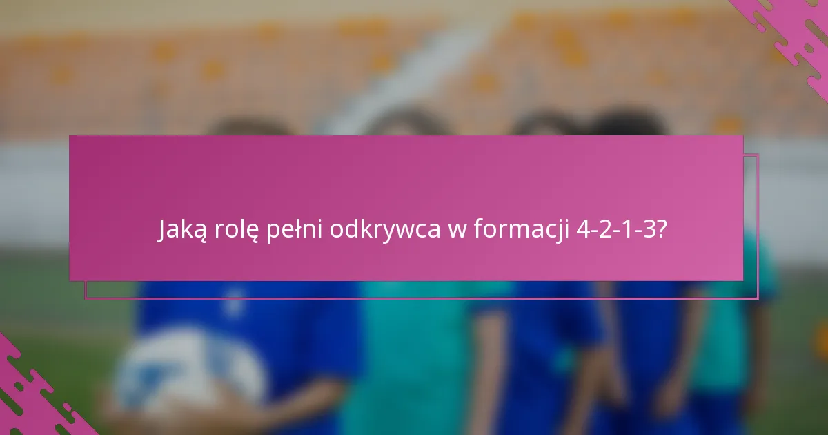 Jaką rolę pełni odkrywca w formacji 4-2-1-3?