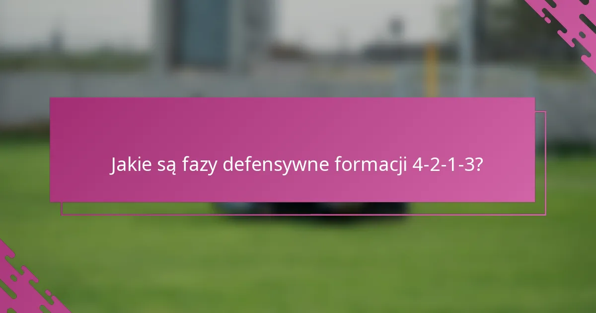 Jakie są fazy defensywne formacji 4-2-1-3?