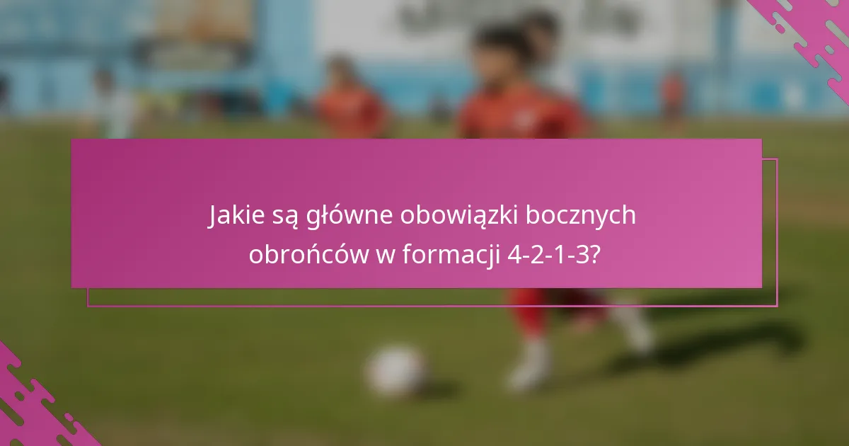 Jakie są główne obowiązki bocznych obrońców w formacji 4-2-1-3?