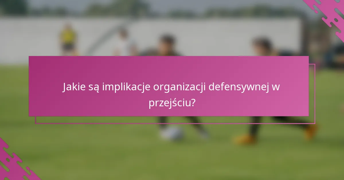 Jakie są implikacje organizacji defensywnej w przejściu?