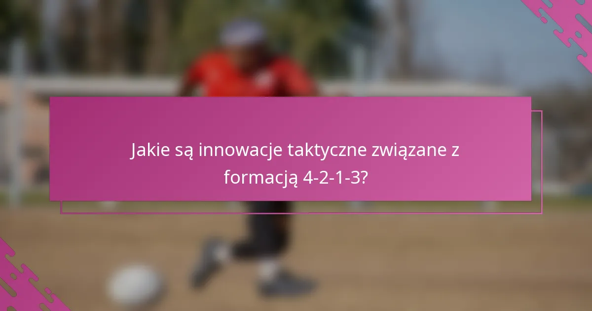 Jakie są innowacje taktyczne związane z formacją 4-2-1-3?