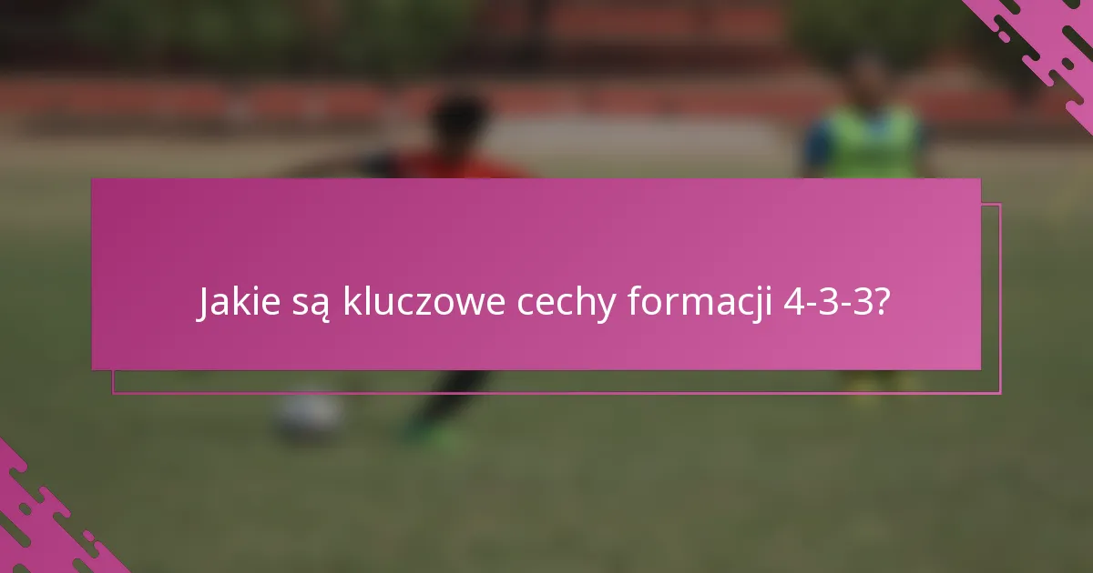 Jakie są kluczowe cechy formacji 4-3-3?