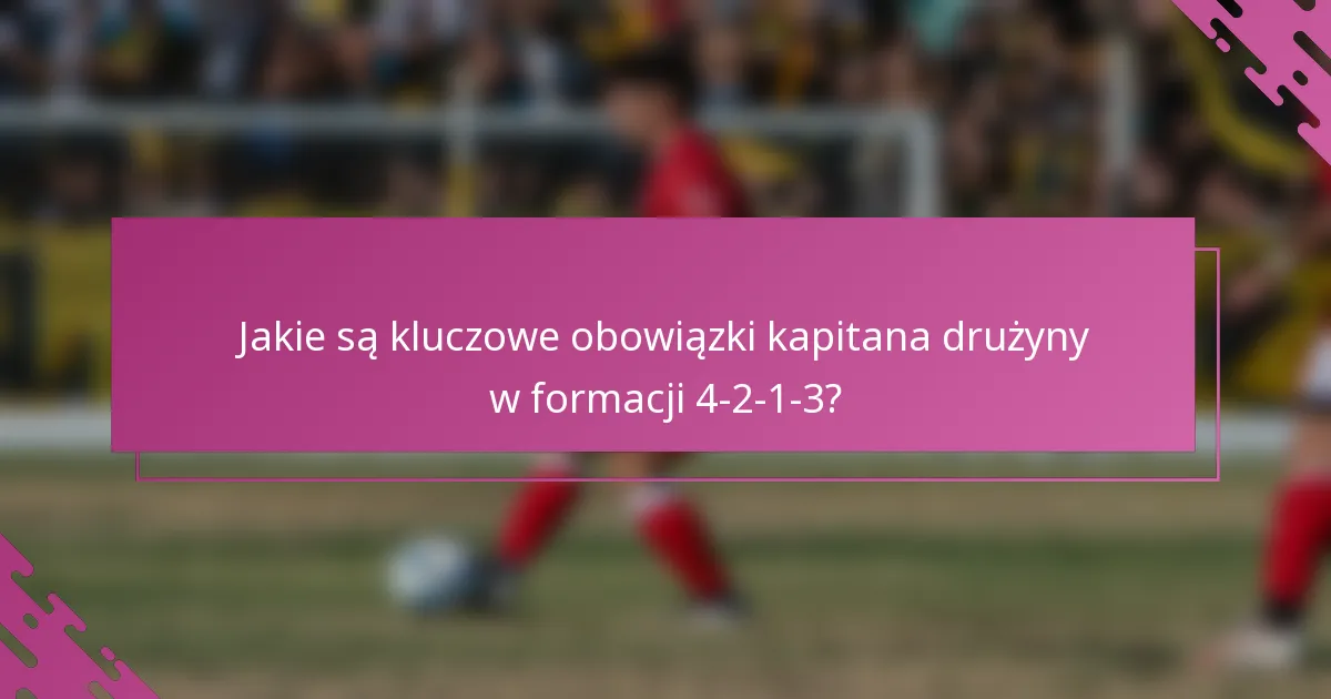 Jakie są kluczowe obowiązki kapitana drużyny w formacji 4-2-1-3?