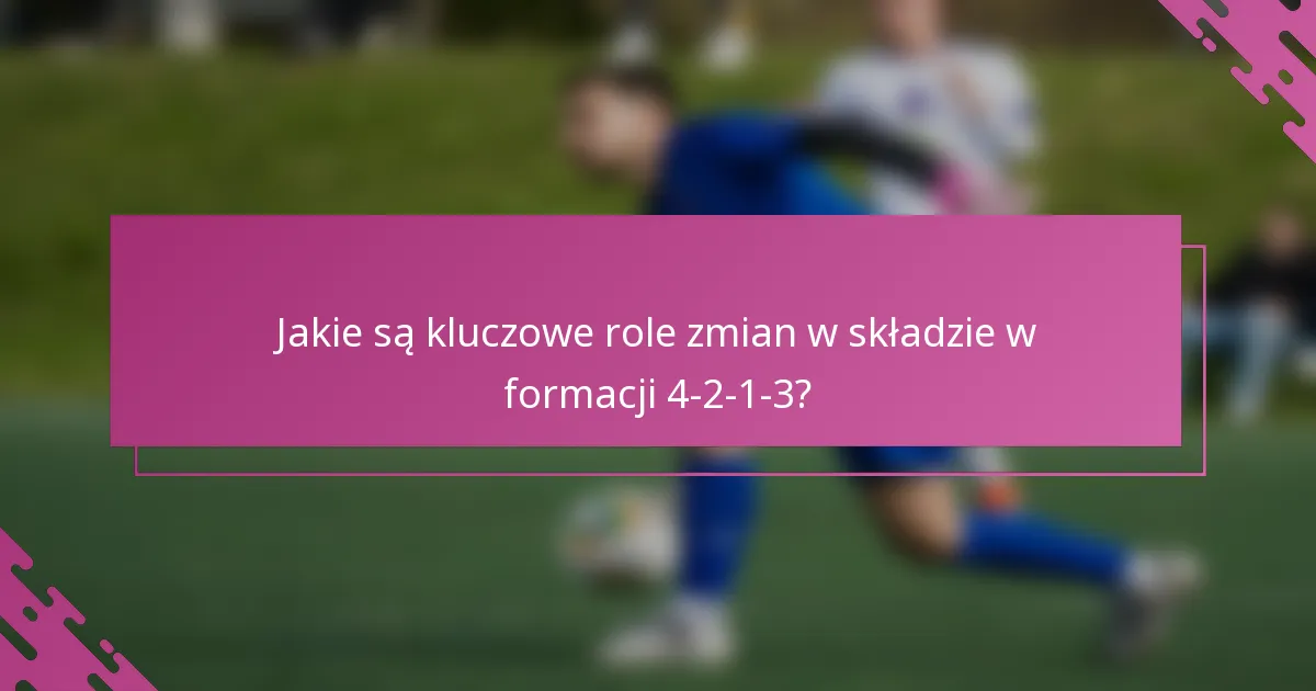 Jakie są kluczowe role zmian w składzie w formacji 4-2-1-3?