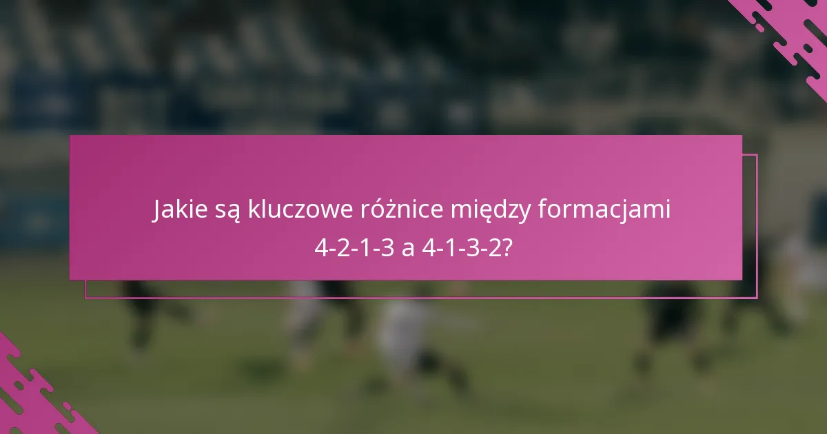 Jakie są kluczowe różnice między formacjami 4-2-1-3 a 4-1-3-2?