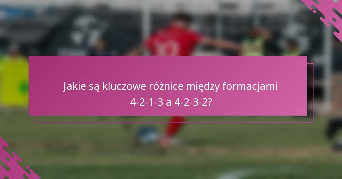 Jakie są kluczowe różnice między formacjami 4-2-1-3 a 4-2-3-2?