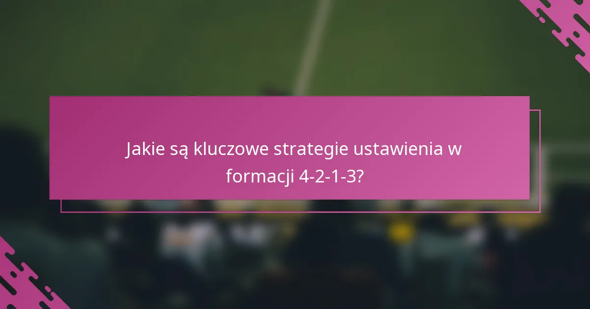 Jakie są kluczowe strategie ustawienia w formacji 4-2-1-3?