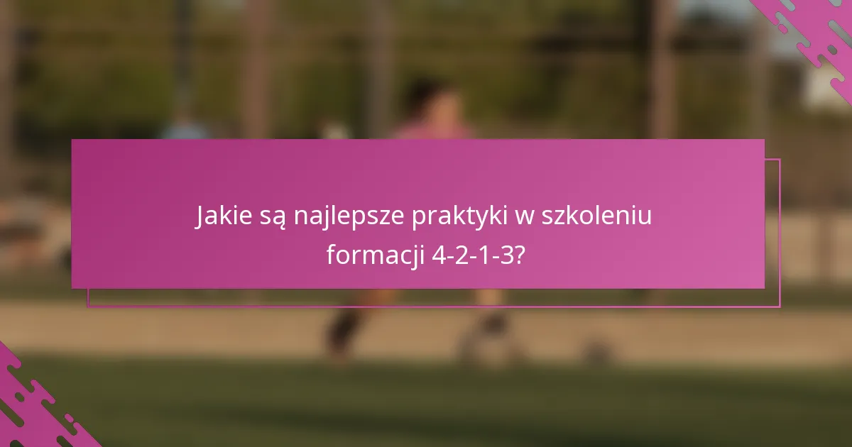 Jakie są najlepsze praktyki w szkoleniu formacji 4-2-1-3?