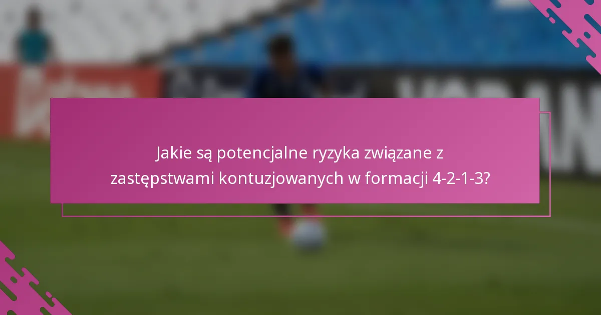 Jakie są potencjalne ryzyka związane z zastępstwami kontuzjowanych w formacji 4-2-1-3?