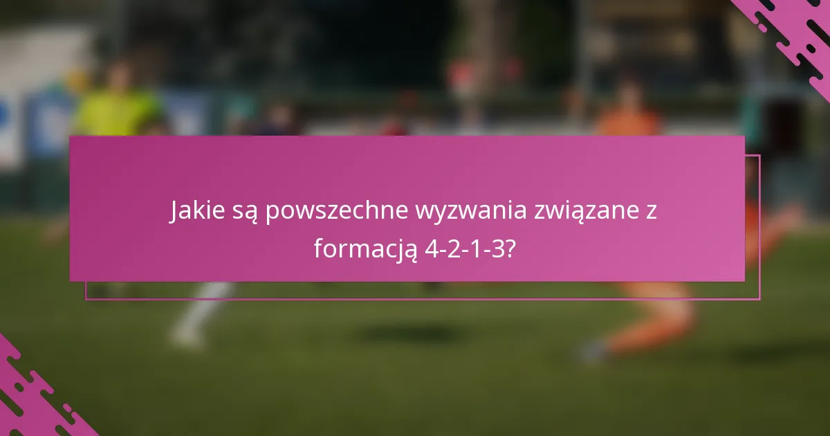 Jakie są powszechne wyzwania związane z formacją 4-2-1-3?