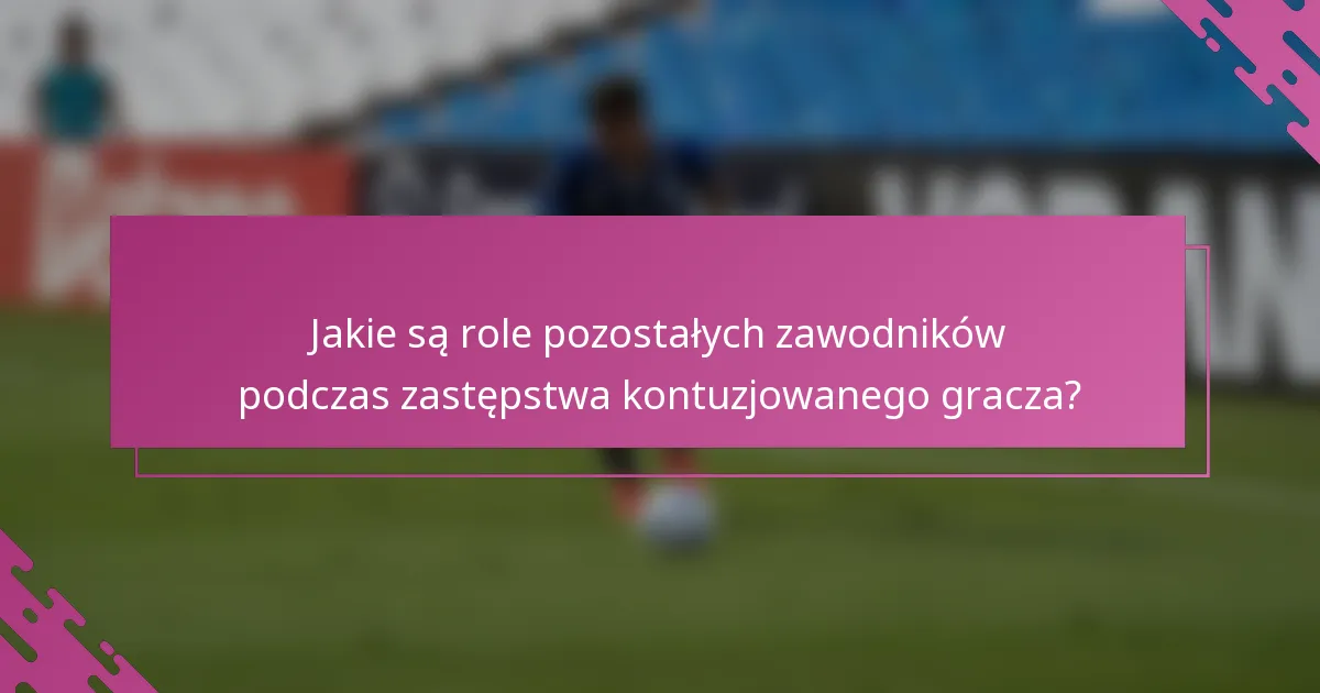 Jakie są role pozostałych zawodników podczas zastępstwa kontuzjowanego gracza?