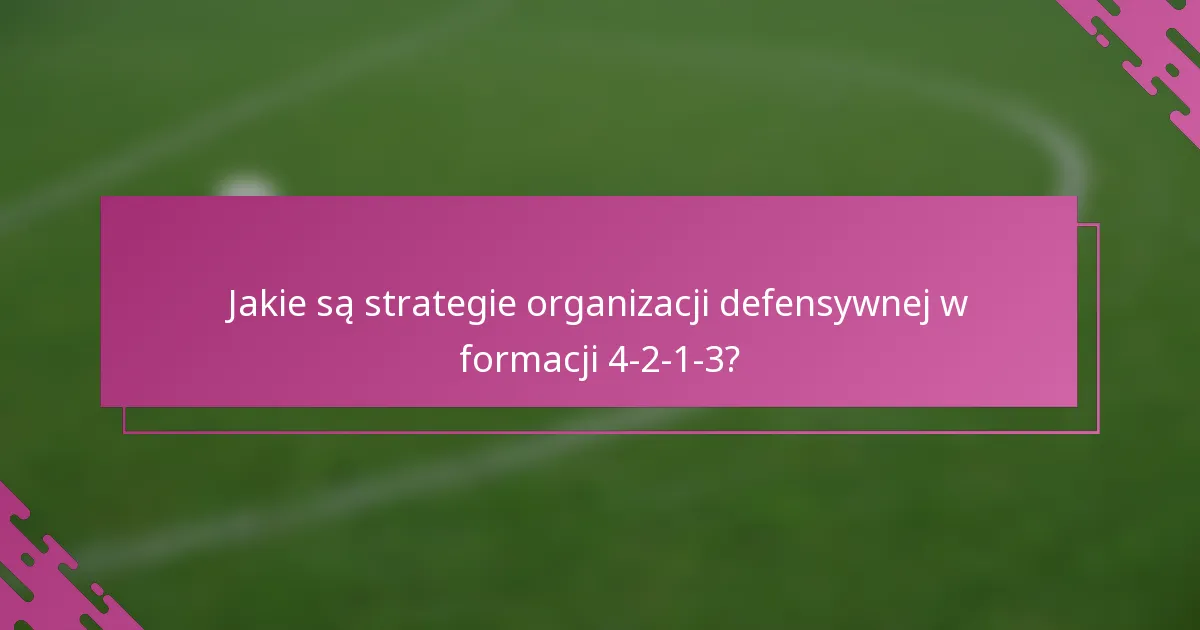 Jakie są strategie organizacji defensywnej w formacji 4-2-1-3?