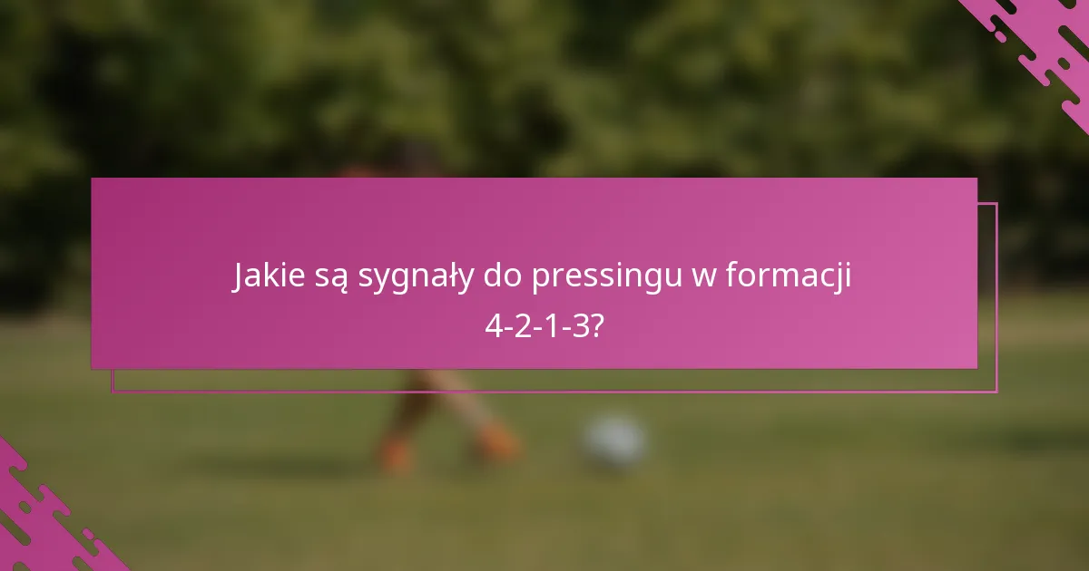 Jakie są sygnały do pressingu w formacji 4-2-1-3?