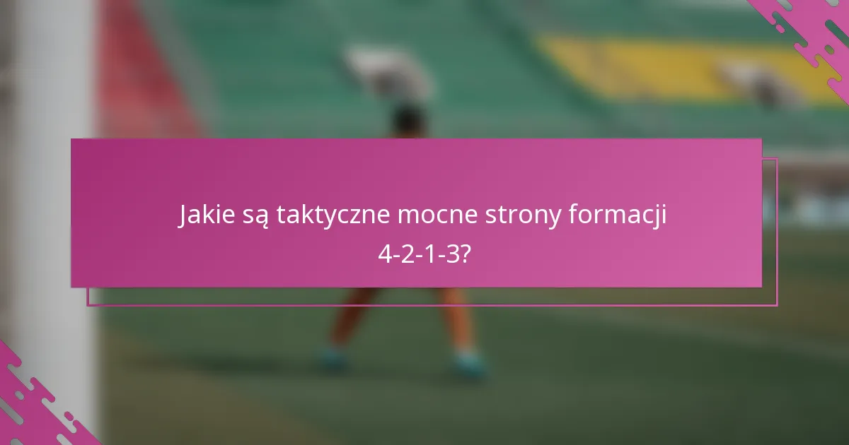 Jakie są taktyczne mocne strony formacji 4-2-1-3?