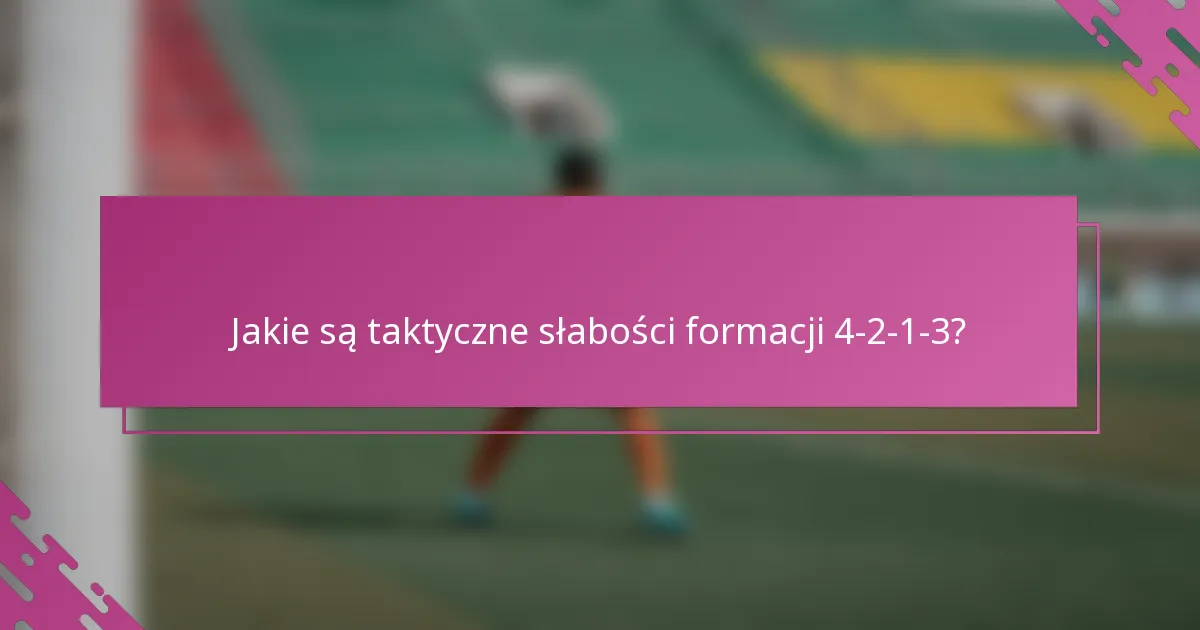 Jakie są taktyczne słabości formacji 4-2-1-3?